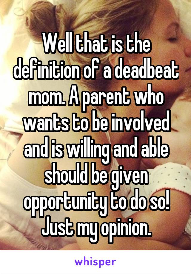 Well that is the definition of a deadbeat mom. A parent who wants to be involved and is willing and able should be given opportunity to do so! Just my opinion.