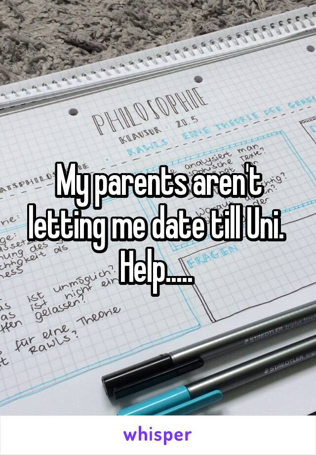 My parents aren't letting me date till Uni. 
Help..... 
