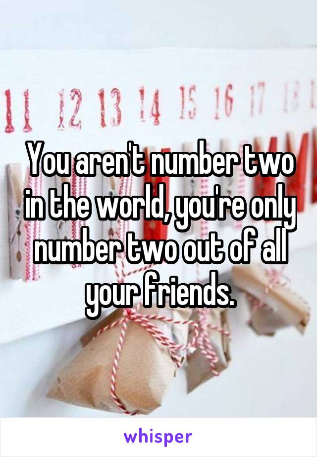 You aren't number two in the world, you're only number two out of all your friends.
