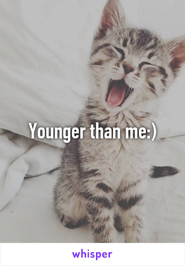 Younger than me:)