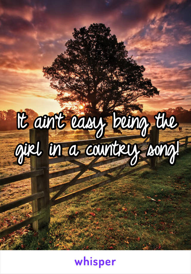 It ain't easy being the girl in a country song!