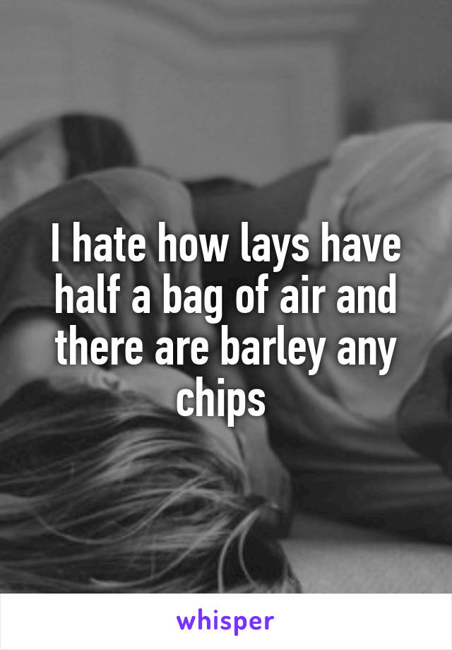 I hate how lays have half a bag of air and there are barley any chips 
