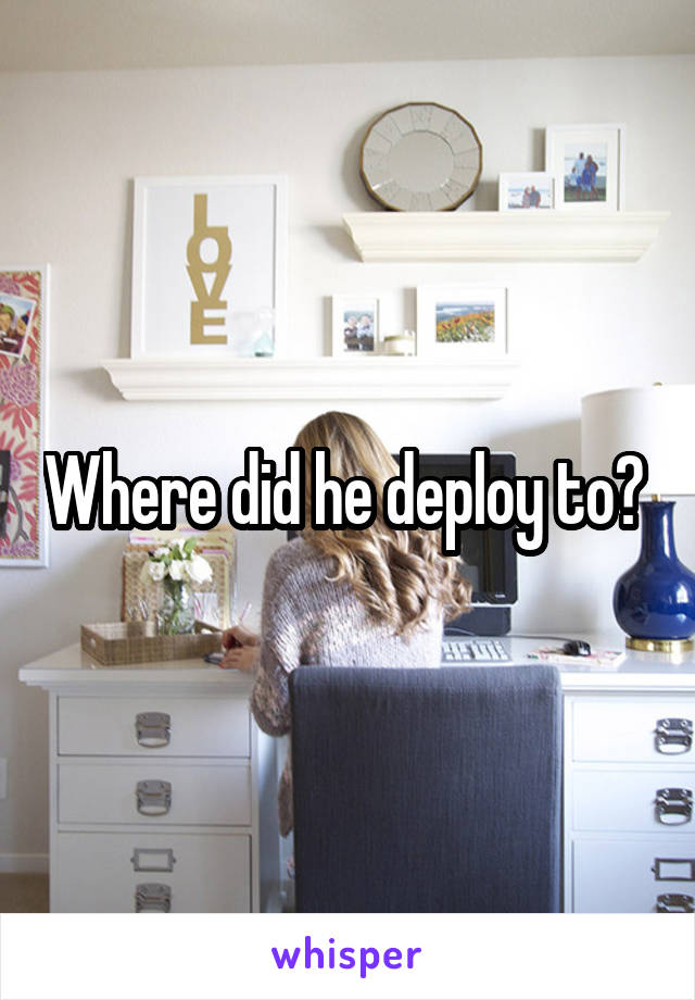 Where did he deploy to? 