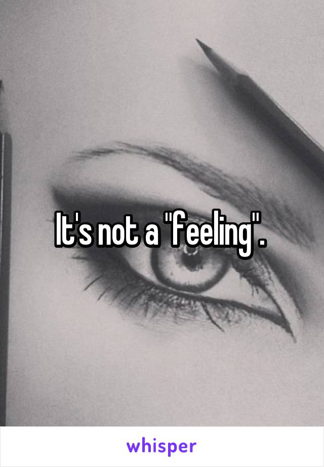 It's not a "feeling". 
