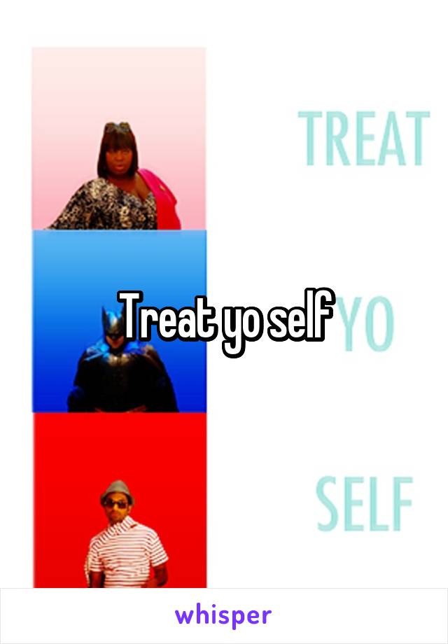 Treat yo self