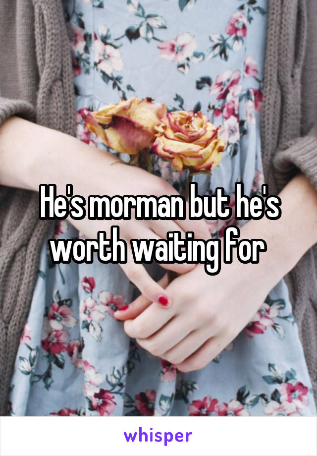 He's morman but he's worth waiting for 