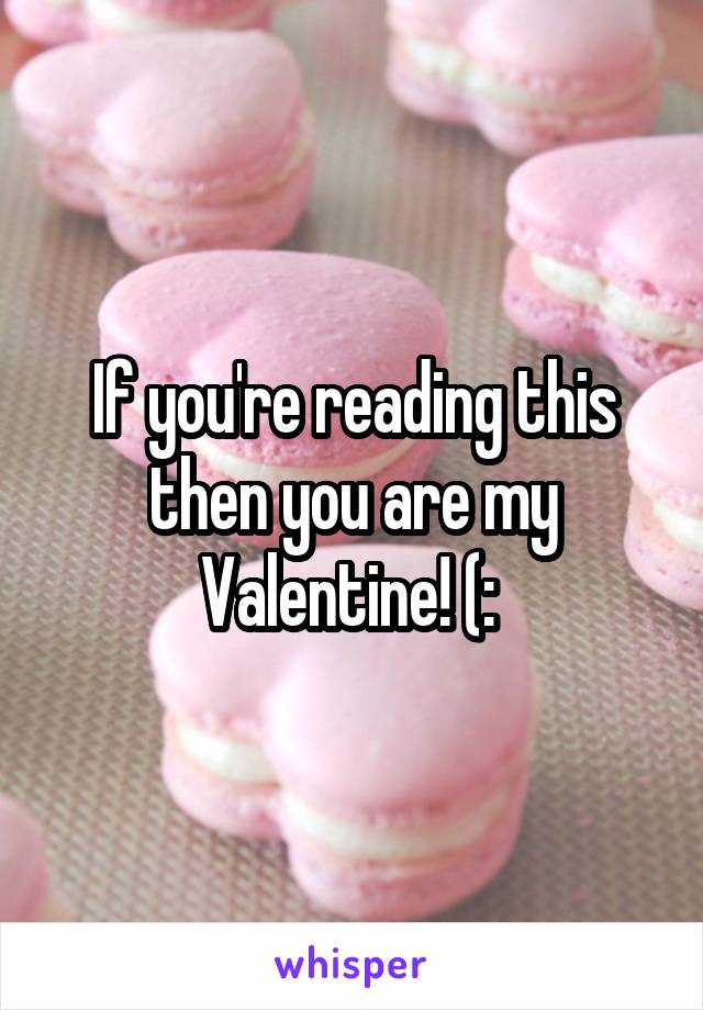 If you're reading this then you are my Valentine! (: 