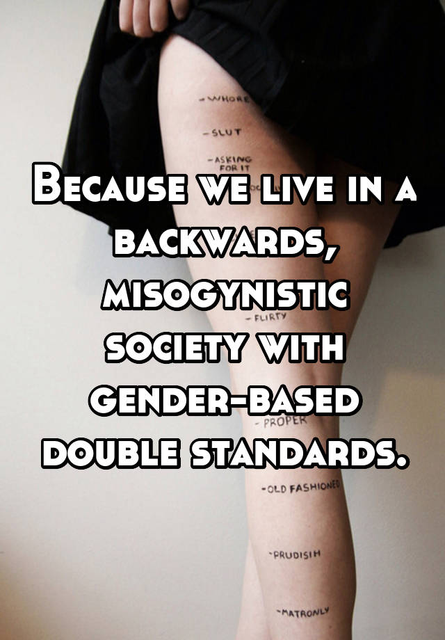 Because We Live In A Backwards Misogynistic Society With Gender Based