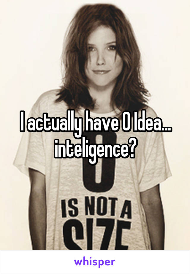 I actually have 0 Idea... inteligence?