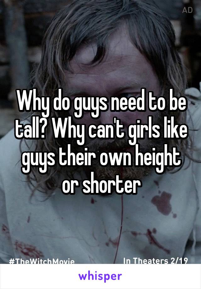 Why do guys need to be tall? Why can't girls like guys their own height or shorter