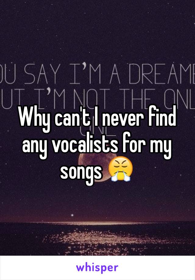 Why can't I never find any vocalists for my songs 😤