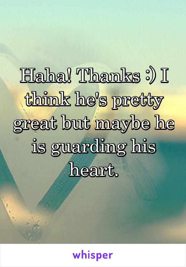 Haha! Thanks :) I think he's pretty great but maybe he is guarding his heart.
