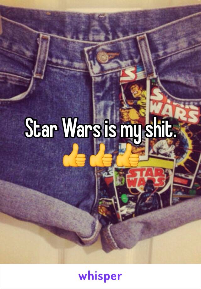Star Wars is my shit. 
👍👍👍