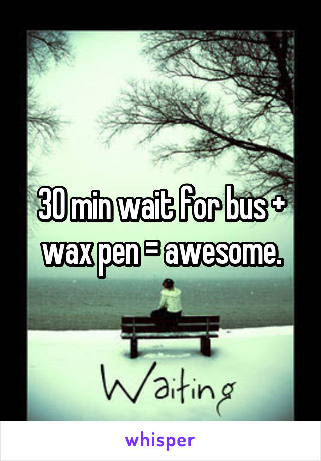 30 min wait for bus + wax pen = awesome.