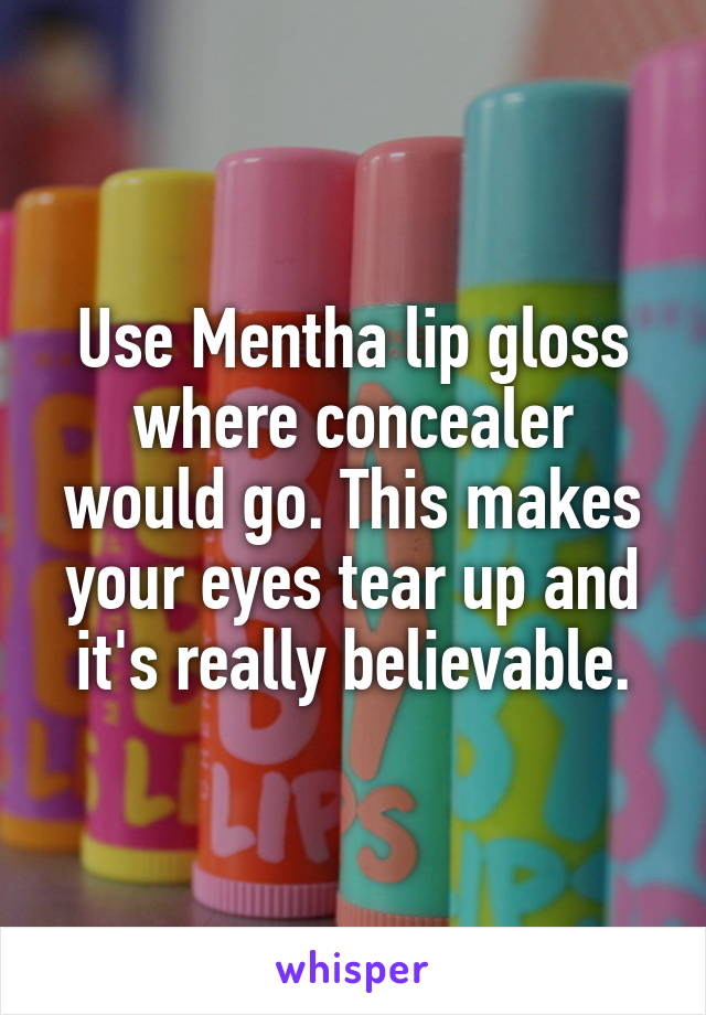 Use Mentha lip gloss where concealer would go. This makes your eyes tear up and it's really believable.