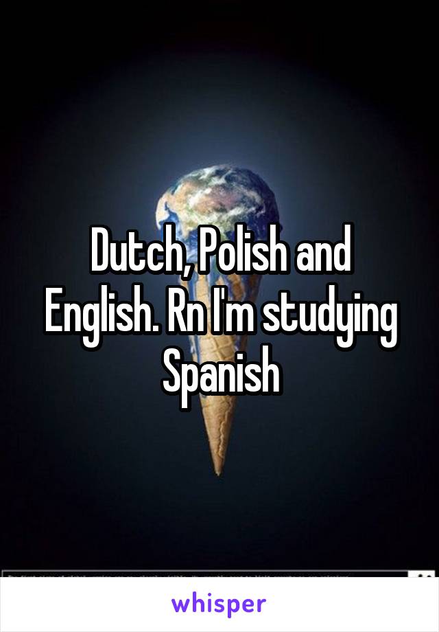 Dutch, Polish and English. Rn I'm studying Spanish