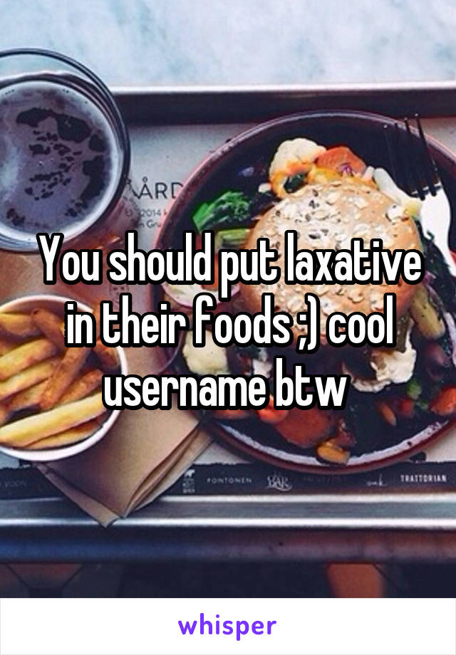 You should put laxative in their foods ;) cool username btw 