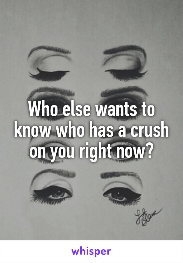 Who else wants to know who has a crush on you right now?