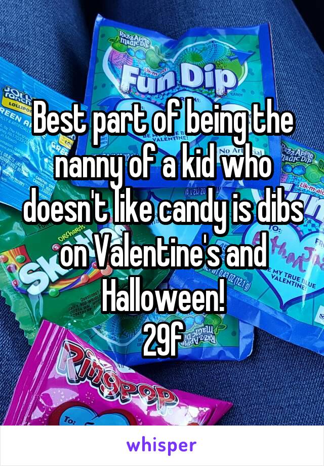 Best part of being the nanny of a kid who doesn't like candy is dibs on Valentine's and Halloween!
29f