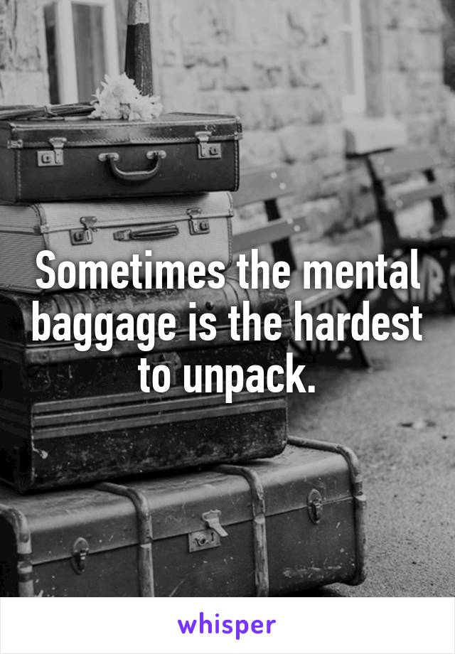 Sometimes the mental baggage is the hardest to unpack.