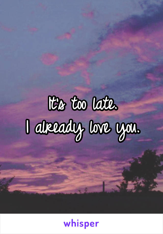 It's too late.
I already love you.