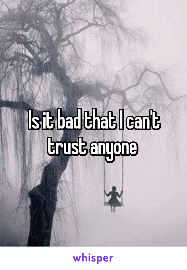 Is it bad that I can't trust anyone 