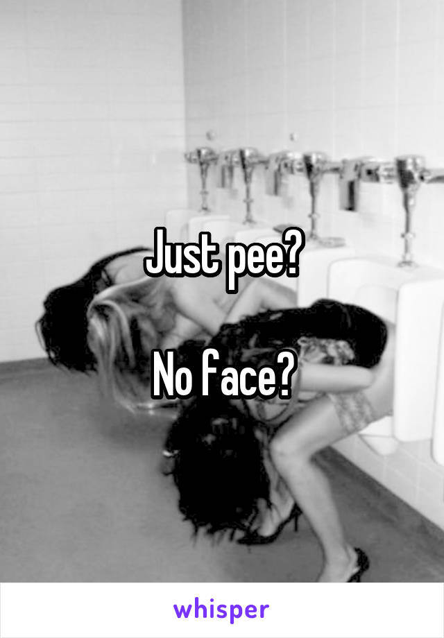 Just pee?

No face?