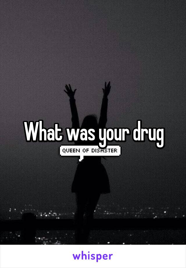 What was your drug