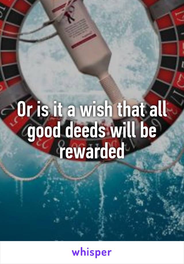 Or is it a wish that all good deeds will be rewarded