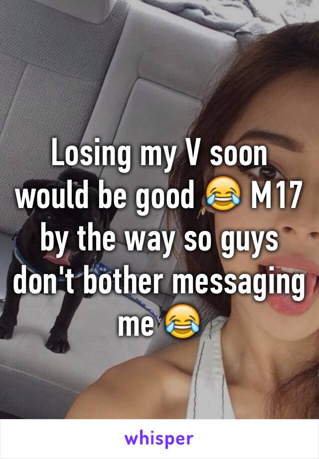 Losing my V soon would be good 😂 M17 by the way so guys don't bother messaging me 😂