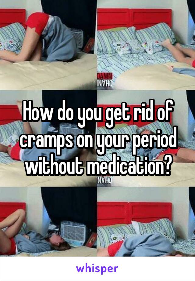 How do you get rid of cramps on your period without medication?