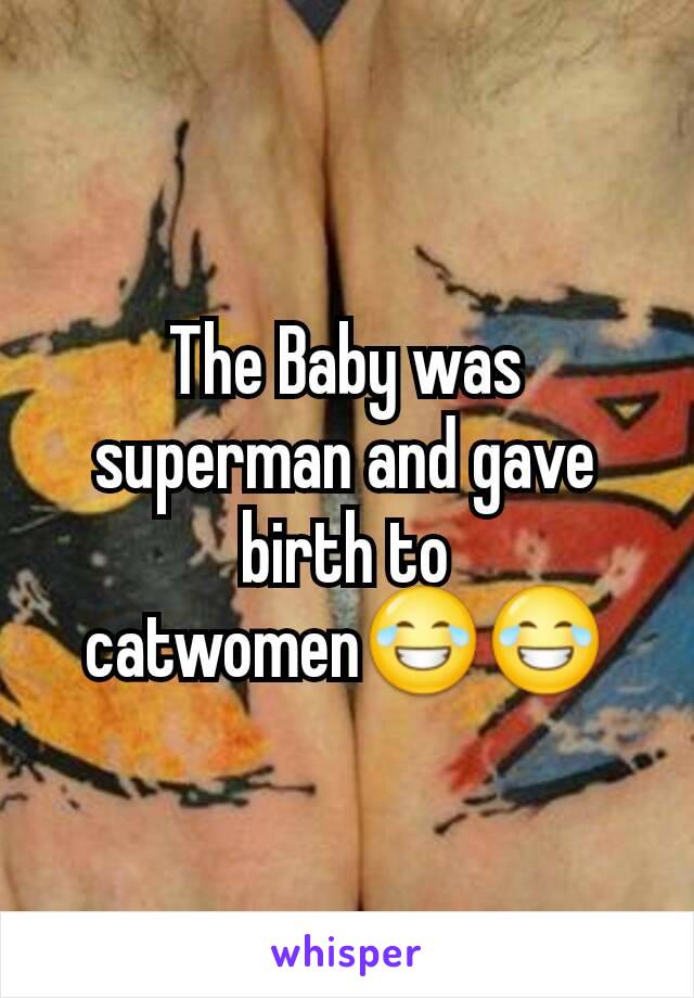 The Baby was superman and gave birth to catwomen😂😂
