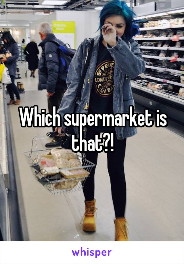 Which supermarket is that?!