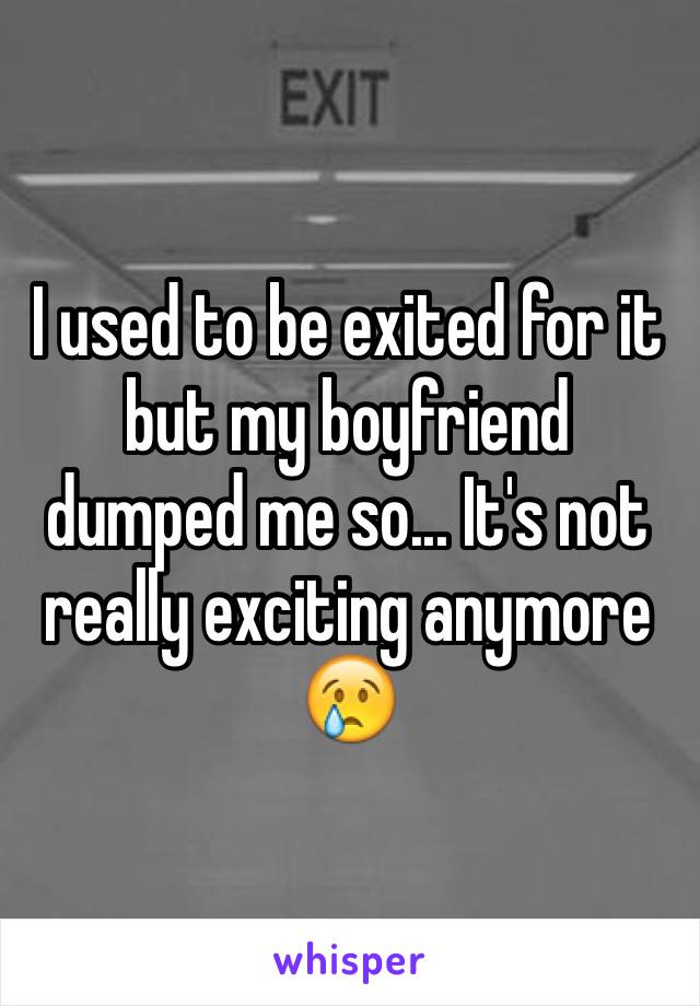 I used to be exited for it but my boyfriend dumped me so... It's not really exciting anymore 😢