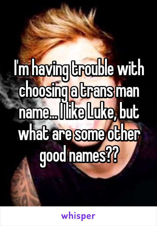 I'm having trouble with choosing a trans man name... I like Luke, but what are some other good names??
