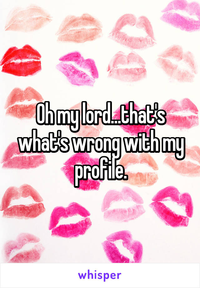 Oh my lord...that's what's wrong with my profile.