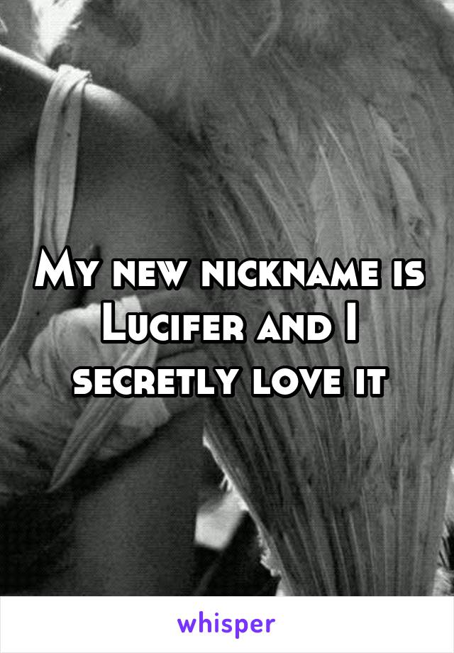 My new nickname is Lucifer and I secretly love it