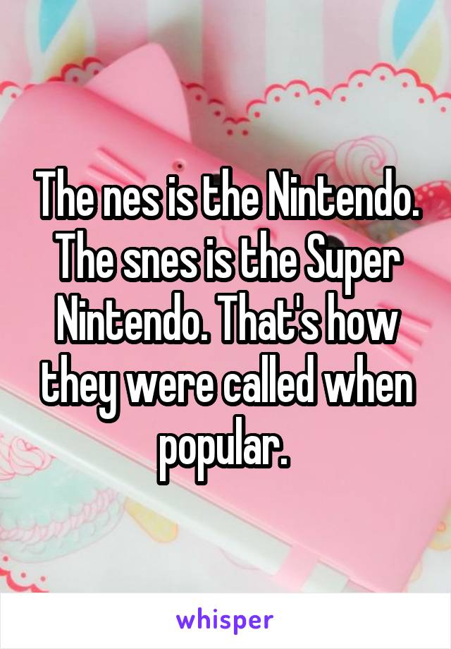 The nes is the Nintendo. The snes is the Super Nintendo. That's how they were called when popular. 