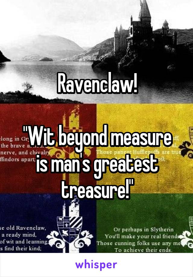 Ravenclaw!

"Wit beyond measure is man's greatest treasure!"