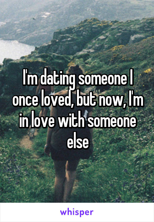 I'm dating someone I once loved, but now, I'm in love with someone else