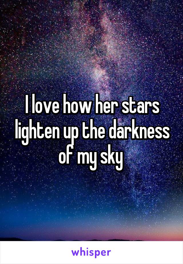 I love how her stars lighten up the darkness of my sky 