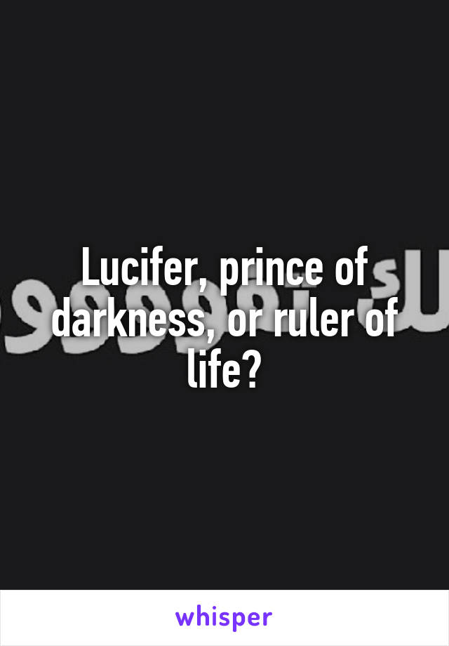 Lucifer, prince of darkness, or ruler of life?
