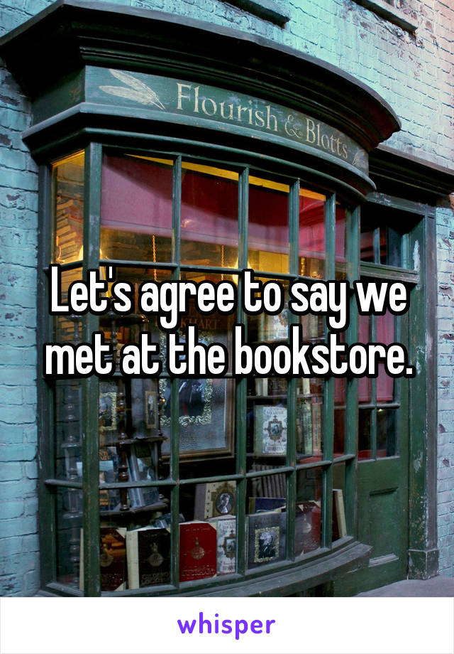 Let's agree to say we met at the bookstore.