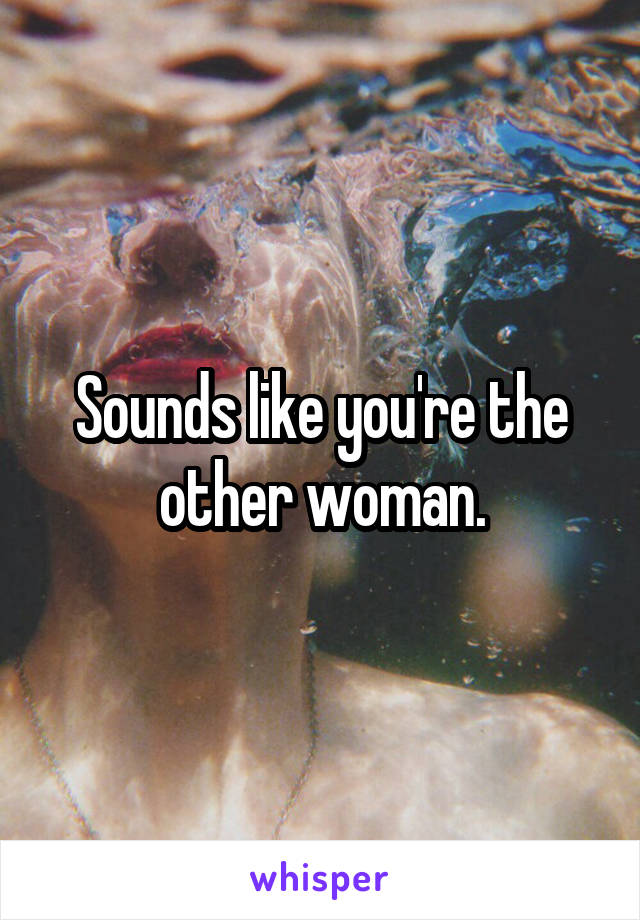 Sounds like you're the other woman.