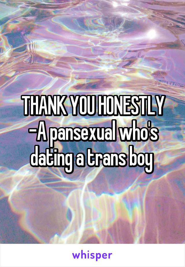 THANK YOU HONESTLY
-A pansexual who's dating a trans boy 