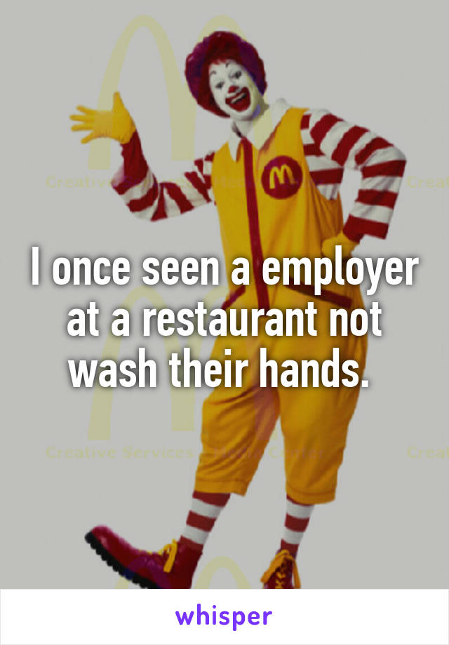 I once seen a employer at a restaurant not wash their hands. 