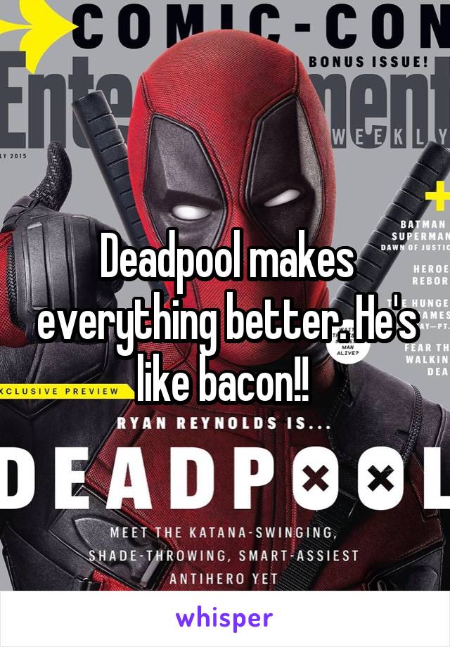 Deadpool makes everything better. He's like bacon!! 