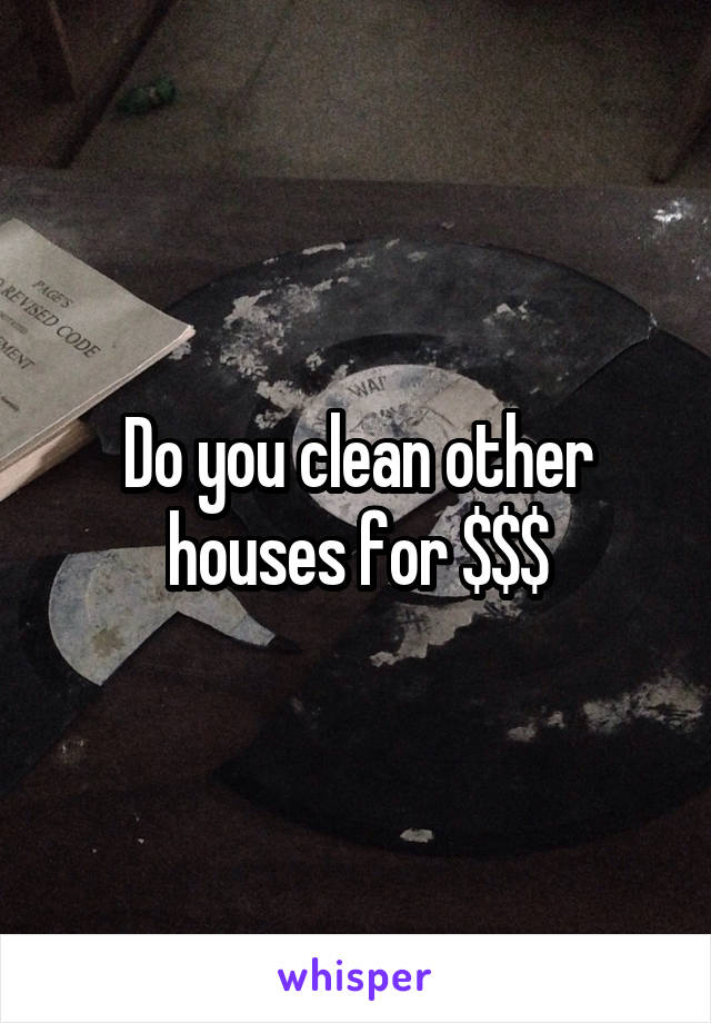 Do you clean other houses for $$$