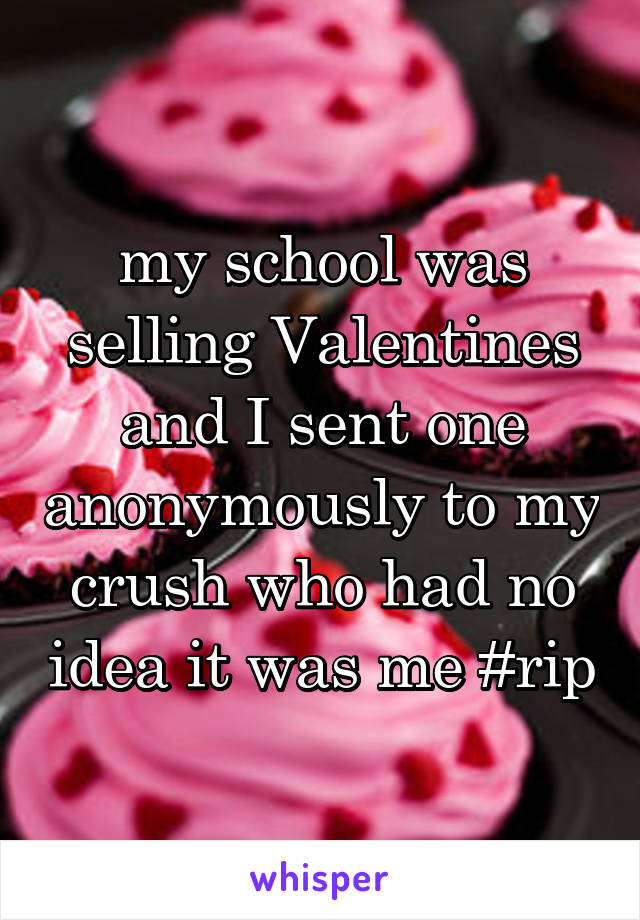 my school was selling Valentines and I sent one anonymously to my crush who had no idea it was me #rip
