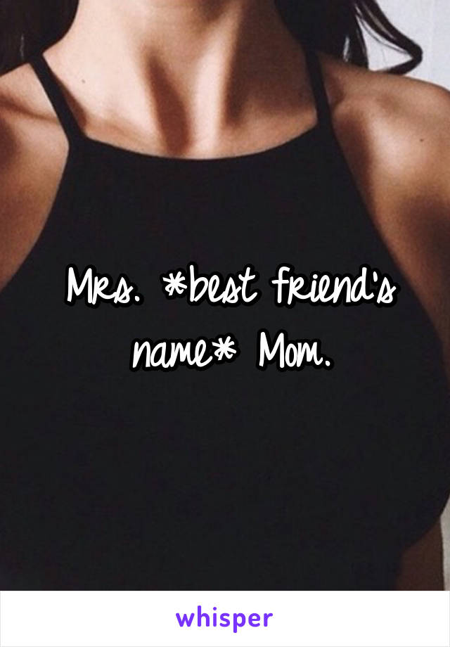 Mrs. *best friend's name* Mom.
